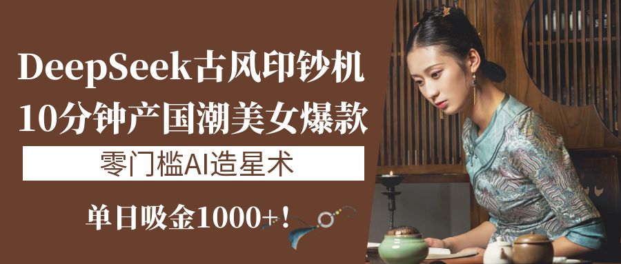 《DeepSeek古风印钞机：10分钟产国潮美女爆款，单日吸金1000+！零门槛AI造星术》多客网创-网创项目资源站-副业项目-创业项目-搞钱项目多客网创