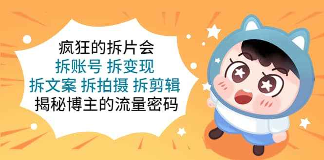 疯狂的拆片会:拆账号 拆变现 拆文案 拆拍摄 拆剪辑 揭秘博主的流量密码多客网创-网创项目资源站-副业项目-创业项目-搞钱项目多客网创