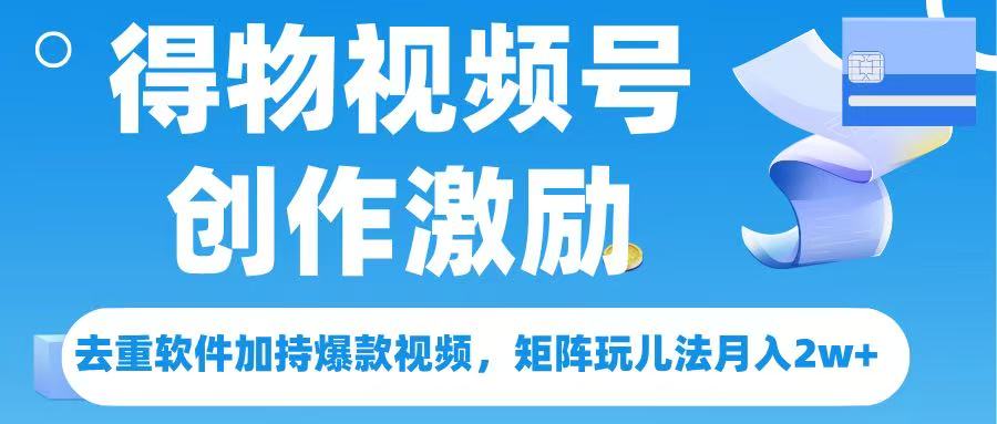 得物视频号创作者激励,去重软件加持爆款视频,矩阵玩儿法月入 2w➕多客网创-网创项目资源站-副业项目-创业项目-搞钱项目多客网创