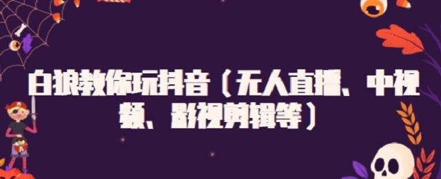 白狼教你玩抖音（无人直播、中视频、影视剪辑等）多客网创-网创项目资源站-副业项目-创业项目-搞钱项目多客网创