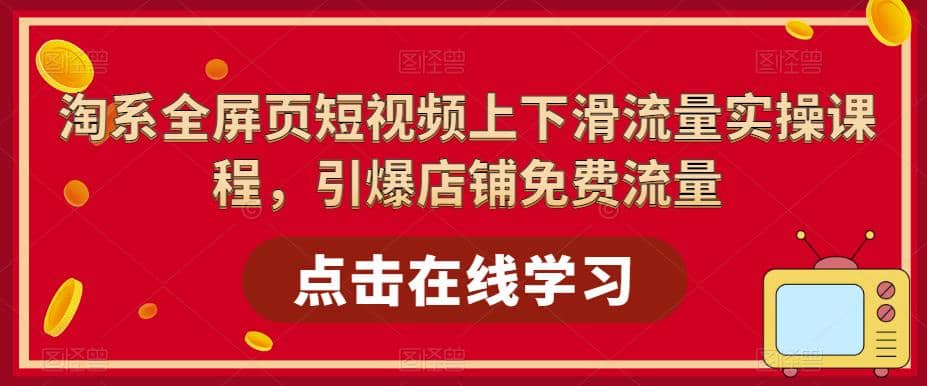 淘系-全屏页短视频上下滑流量实操课程，引爆店铺免费流量（87节视频课）多客网创-网创项目资源站-副业项目-创业项目-搞钱项目多客网创