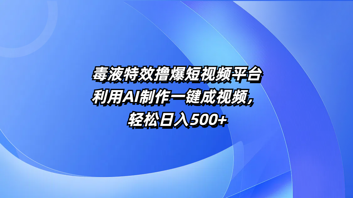 毒液特效撸爆短视频平台，利用AI制作一键成视频，轻松日入500+多客网创-网创项目资源站-副业项目-创业项目-搞钱项目多客网创