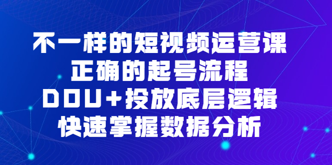 不一样的短视频运营课，正确的起号流程，DOU+投放底层逻辑，快速掌握数据分析多客网创-网创项目资源站-副业项目-创业项目-搞钱项目多客网创