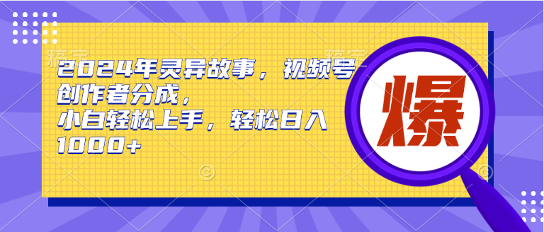 2024年灵异故事，视频号创作者分成，小白轻松上手，轻松日入1000+多客网创-网创项目资源站-副业项目-创业项目-搞钱项目多客网创