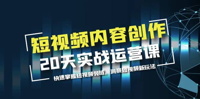 短视频内容创作20天实战运营课，快速掌握短视频领域，洞察短视频新玩法多客网创-网创项目资源站-副业项目-创业项目-搞钱项目多客网创