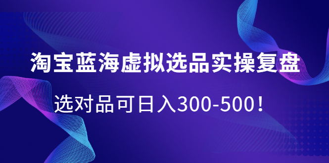 淘宝蓝海虚拟选品实操复盘，选对品可日入300-500！多客网创-网创项目资源站-副业项目-创业项目-搞钱项目多客网创