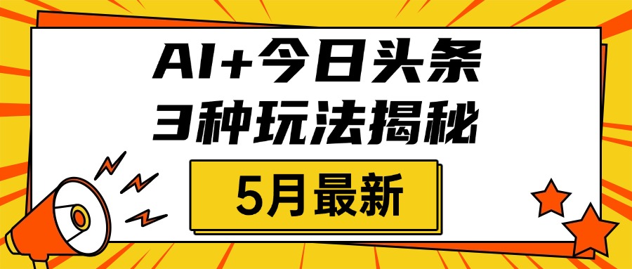 AI+今日头条三种玩法揭秘，2025年5月最新，照搬流程次日见收益多客网创-网创项目资源站-副业项目-创业项目-搞钱项目多客网创