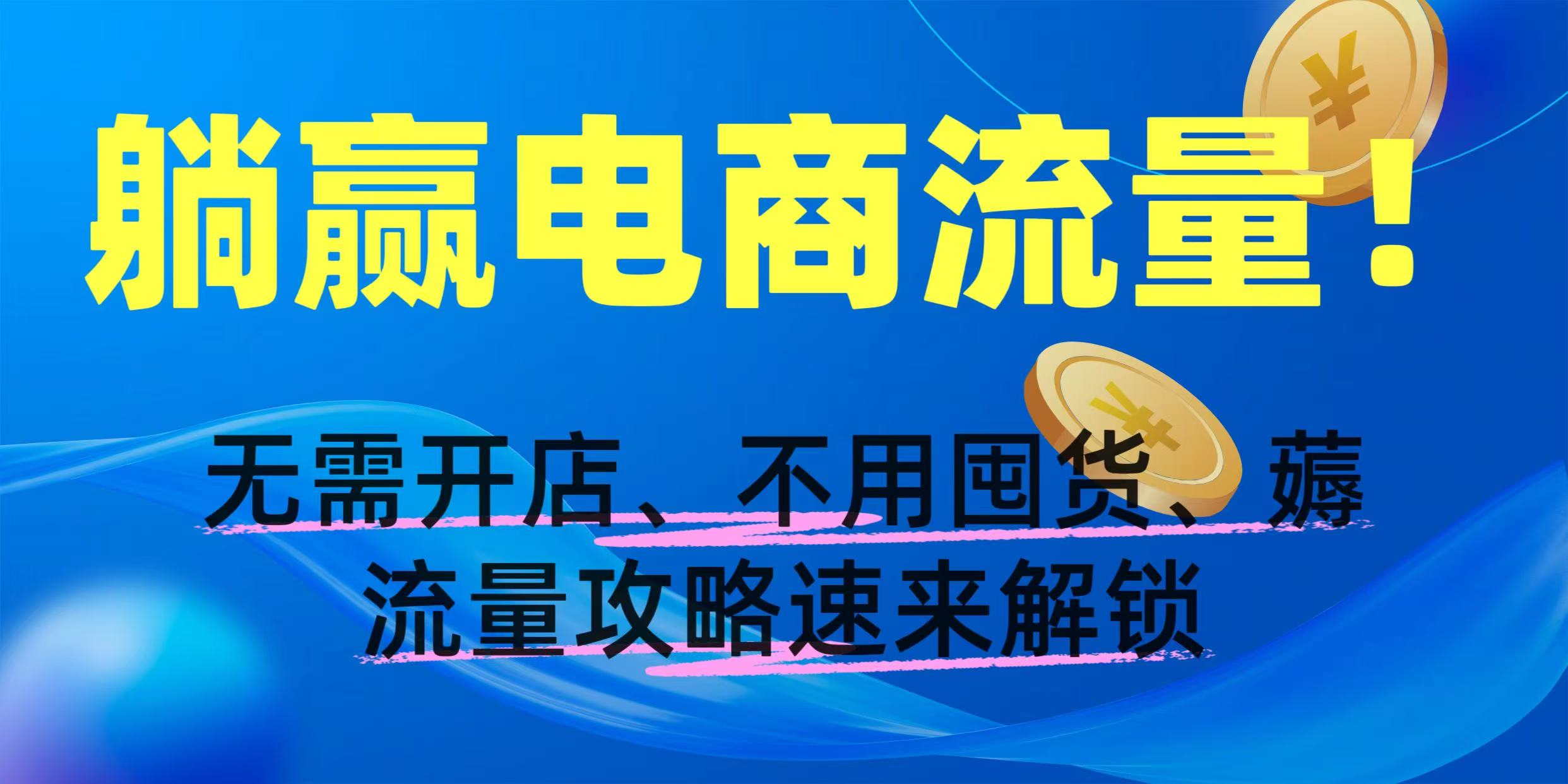 躺赢电商流量！无需开店、不用囤货，薅流量攻略速来解锁多客网创-网创项目资源站-副业项目-创业项目-搞钱项目多客网创