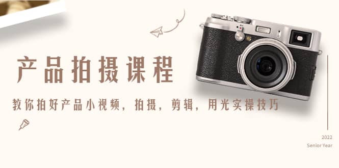 产品拍摄课程，教你拍好产品小视频，拍摄，剪辑，用光实操技巧多客网创-网创项目资源站-副业项目-创业项目-搞钱项目多客网创