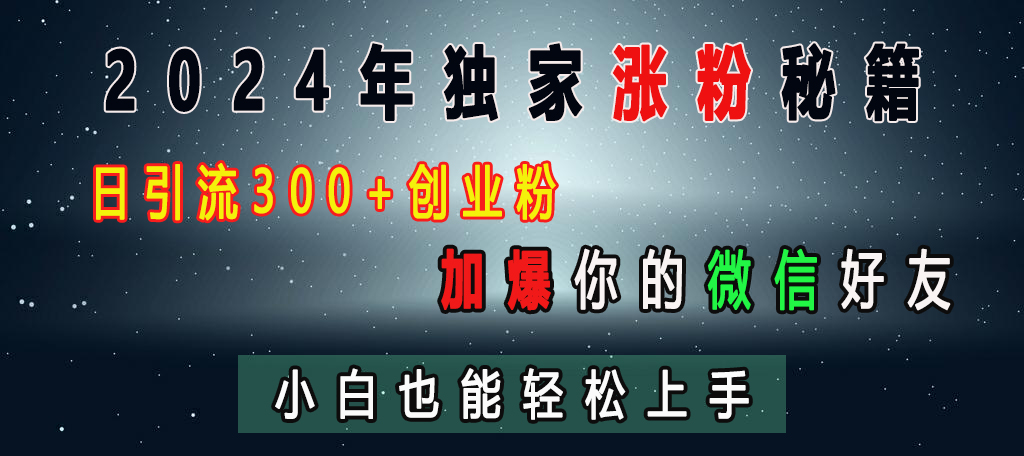 2024年独家涨粉秘籍，日引流300+创业粉，加爆你的微信好友，小白也能轻松上手多客网创-网创项目资源站-副业项目-创业项目-搞钱项目多客网创