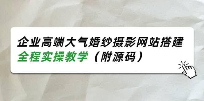 企业高端大气婚纱摄影网站搭建，全程实操教学（附源码）多客网创-网创项目资源站-副业项目-创业项目-搞钱项目多客网创