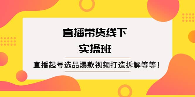 直播带货线下实操班：直播起号选品爆款视频打造拆解等等多客网创-网创项目资源站-副业项目-创业项目-搞钱项目多客网创