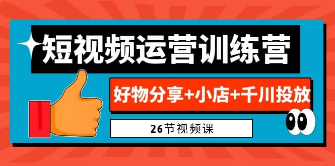 0基础短视频运营训练营：好物分享+小店+千川投放（26节视频课）多客网创-网创项目资源站-副业项目-创业项目-搞钱项目多客网创