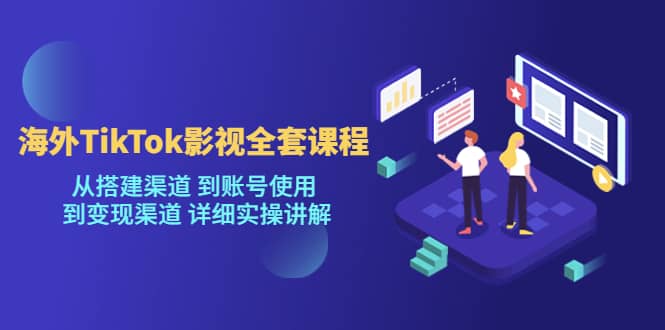 海外TikTok/影视全套课程，从搭建渠道 到账号使用 到变现渠道 详细实操讲解多客网创-网创项目资源站-副业项目-创业项目-搞钱项目多客网创