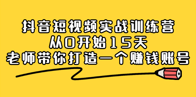 抖音短视频实战训练营,从0开始15天老师带你打造一个赚钱账号多客网创-网创项目资源站-副业项目-创业项目-搞钱项目多客网创
