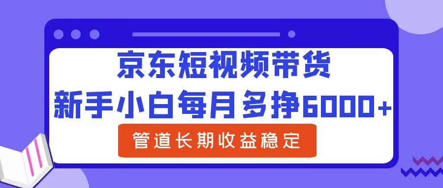 新手小白每月多挣6000+京东短视频带货，可管道长期稳定收益多客网创-网创项目资源站-副业项目-创业项目-搞钱项目多客网创