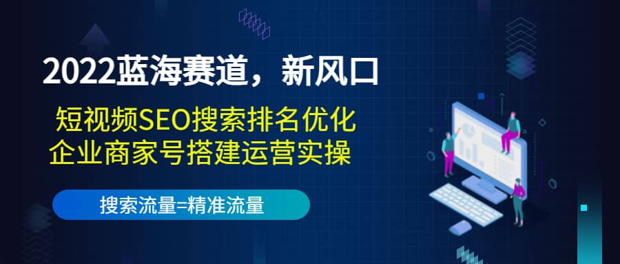 2022蓝海赛道，新风口：短视频SEO搜索排名优化+企业商家号搭建运营实操多客网创-网创项目资源站-副业项目-创业项目-搞钱项目多客网创