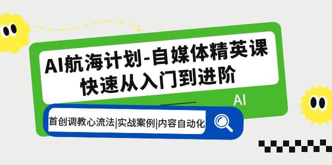 AI航海计划-自媒体精英课 入门到进阶 首创调教心流法|实战案例|内容自动化多客网创-网创项目资源站-副业项目-创业项目-搞钱项目多客网创