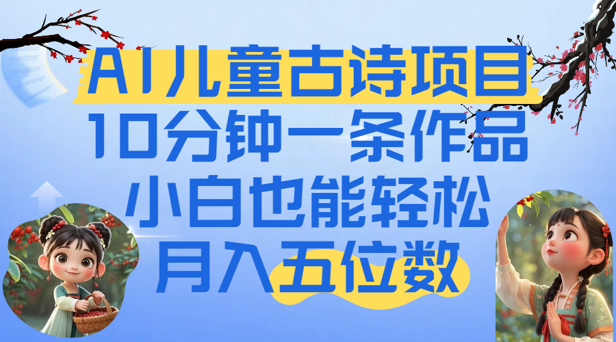 爆火AI儿童古诗项目！10分钟一条作品，小白也能轻松月入五位数多客网创-网创项目资源站-副业项目-创业项目-搞钱项目多客网创