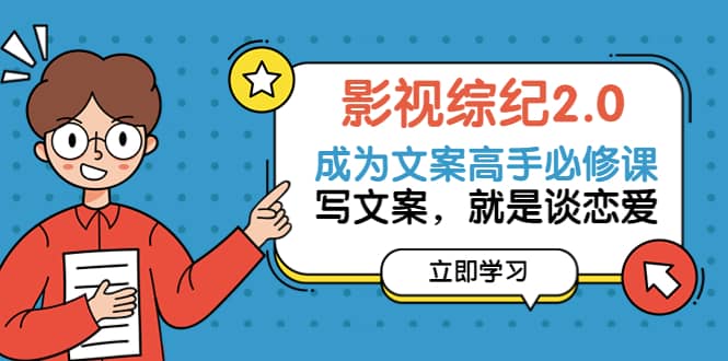 影视综纪2.0·成为文案高手必修课：写文案，就是谈恋爱（20节课）多客网创-网创项目资源站-副业项目-创业项目-搞钱项目多客网创