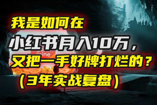 我是如何在小红书月入10万，又把一手好牌打烂的？（3年实战复盘）多客网创-网创项目资源站-副业项目-创业项目-搞钱项目多客网创
