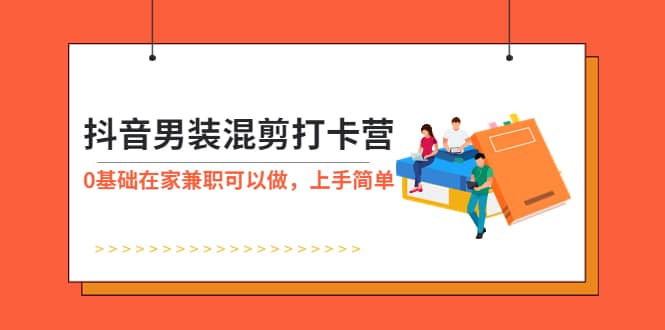 抖音男装-混剪打卡营，0基础在家兼职可以做，上手简单多客网创-网创项目资源站-副业项目-创业项目-搞钱项目多客网创