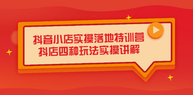 抖音小店实操落地特训营，抖店四种玩法实操讲解（干货视频）多客网创-网创项目资源站-副业项目-创业项目-搞钱项目多客网创