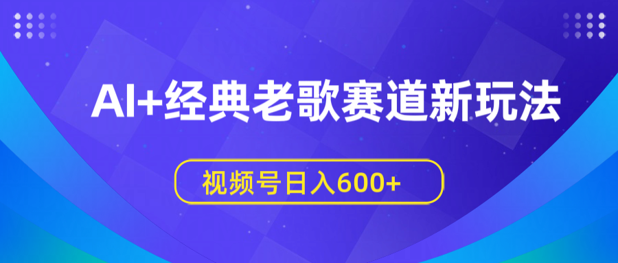 AI+经典老歌赛道新玩法,视频号日入600+多客网创-网创项目资源站-副业项目-创业项目-搞钱项目多客网创
