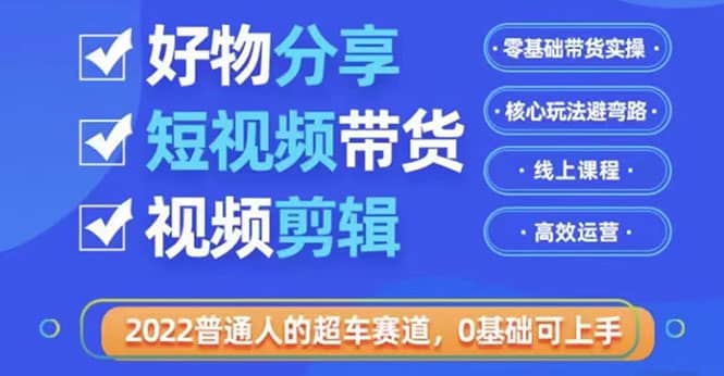 2022普通人的超车赛道「好物分享短视频带货」利用业余时间赚钱（价值398）多客网创-网创项目资源站-副业项目-创业项目-搞钱项目多客网创
