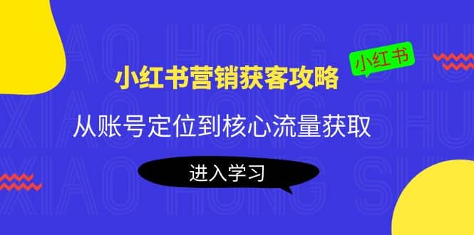 小红书营销获客攻略：从账号定位到核心流量获取，爆款笔记打造多客网创-网创项目资源站-副业项目-创业项目-搞钱项目多客网创