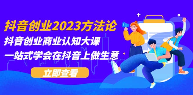 抖音创业2023方法论：抖音创业商业认知大课，一站式学会在抖音上做生意多客网创-网创项目资源站-副业项目-创业项目-搞钱项目多客网创