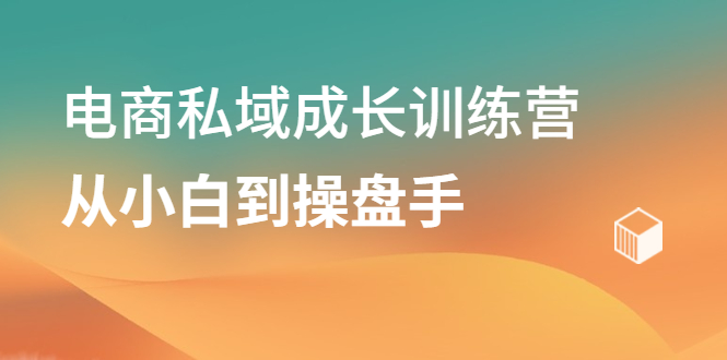 电商私域成长训练营，从小白到操盘手多客网创-网创项目资源站-副业项目-创业项目-搞钱项目多客网创