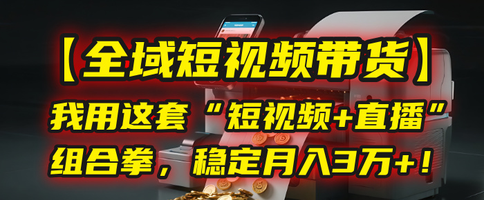 【全域短视频带货】我用这套“短视频+直播”组合拳，稳定月入3万+！多客网创-网创项目资源站-副业项目-创业项目-搞钱项目多客网创
