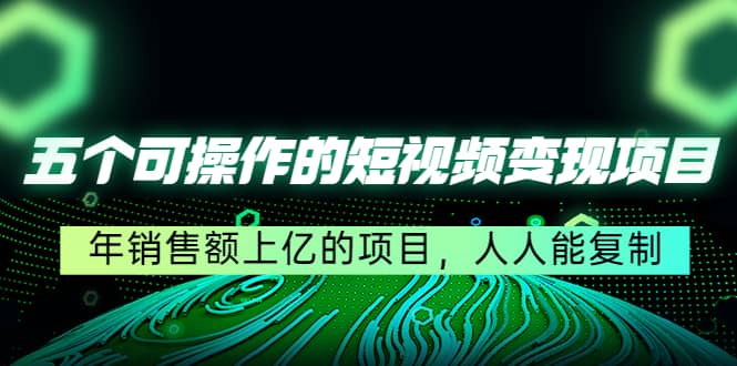 五个可操作的短视频变现项目：年销售额上亿的项目，人人能复制多客网创-网创项目资源站-副业项目-创业项目-搞钱项目多客网创