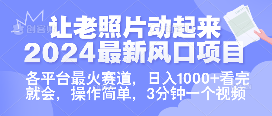 让老照片动起来.2024最新风口项目，各平台最火赛道，日入1000+，看完就会。多客网创-网创项目资源站-副业项目-创业项目-搞钱项目多客网创