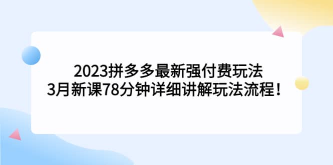 2023拼多多最新强付费玩法，3月新课78分钟详细讲解玩法流程多客网创-网创项目资源站-副业项目-创业项目-搞钱项目多客网创
