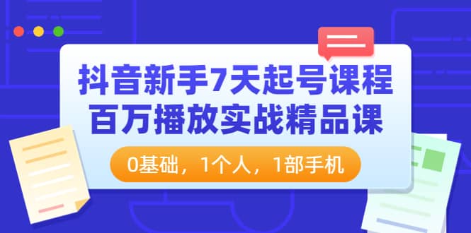 抖音新手7天起号课程：百万播放实战精品课，0基础，1个人，1部手机多客网创-网创项目资源站-副业项目-创业项目-搞钱项目多客网创