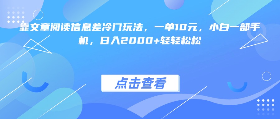 靠文章阅读信息差冷门玩法，一单10元，小白一部手机，日入2000+轻轻松松多客网创-网创项目资源站-副业项目-创业项目-搞钱项目多客网创
