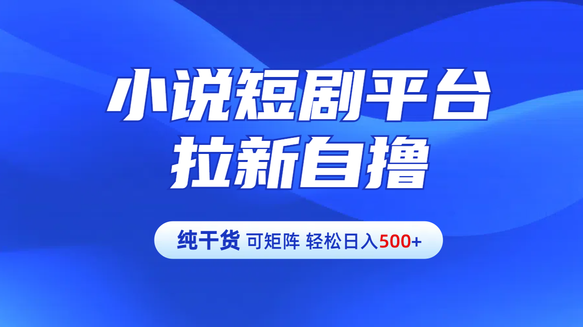 【纯干货】小说短剧平台拉新自撸玩法详解-单人轻松日入500+多客网创-网创项目资源站-副业项目-创业项目-搞钱项目多客网创