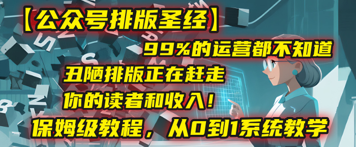 【公众号排版圣经】99%的运营都不知道,丑陋排版正在赶走你的读者和收入!保姆级教程,从0到1系统教学多客网创-网创项目资源站-副业项目-创业项目-搞钱项目多客网创