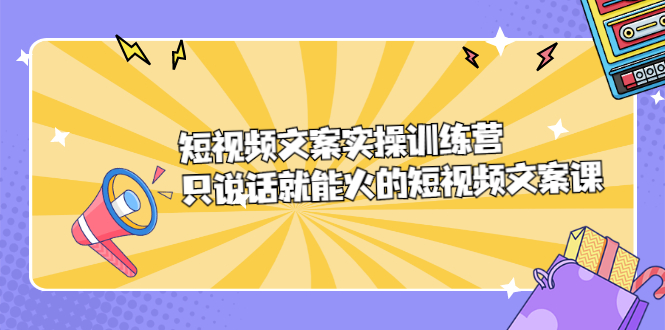 短视频文案实训操练营,只说话就能火的短视频文案课多客网创-网创项目资源站-副业项目-创业项目-搞钱项目多客网创