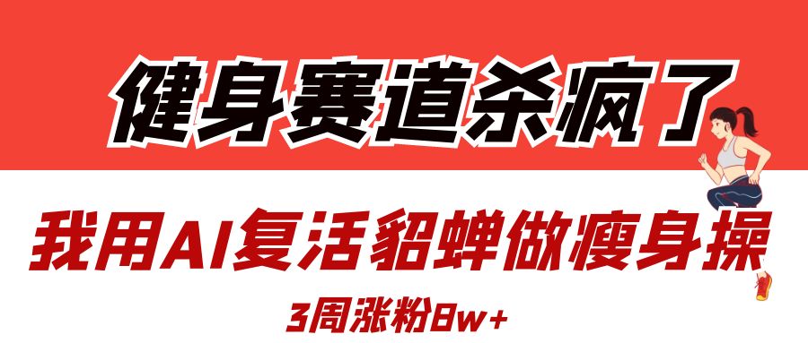 健身赛道杀疯了？我用AI复活貂蝉做瘦身操，3周涨粉8W多客网创-网创项目资源站-副业项目-创业项目-搞钱项目多客网创