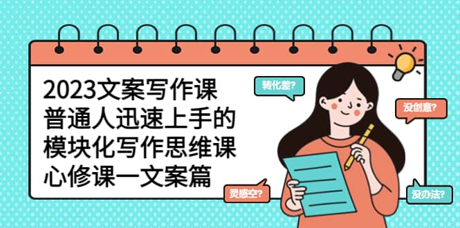 2023文案写作课，普通人迅速上手的，模块化写作思维课（心修课一文案篇）多客网创-网创项目资源站-副业项目-创业项目-搞钱项目多客网创