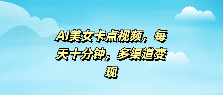 AI美女卡点视频，每天十分钟，多渠道变现多客网创-网创项目资源站-副业项目-创业项目-搞钱项目多客网创