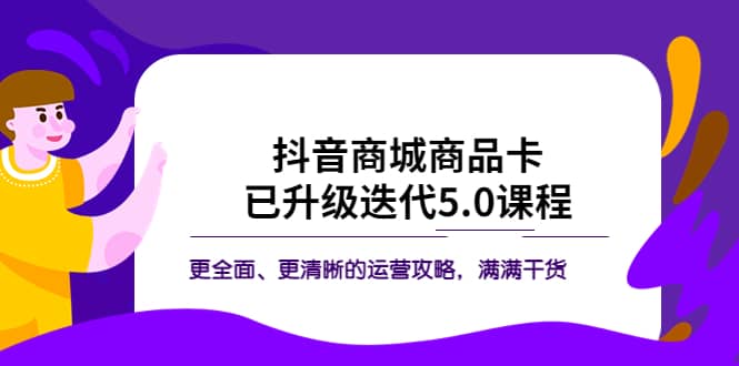 抖音商城商品卡·已升级迭代5.0课程：更全面、更清晰的运营攻略，满满干货多客网创-网创项目资源站-副业项目-创业项目-搞钱项目多客网创