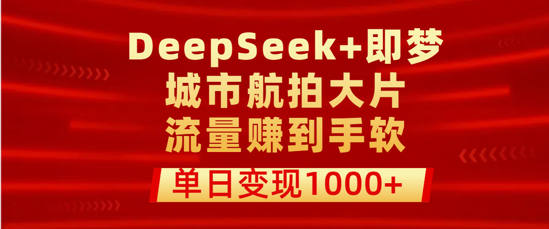用DeepSeek+即梦做城市航拍大片，流量赚到手软，单日变现1000+多客网创-网创项目资源站-副业项目-创业项目-搞钱项目多客网创