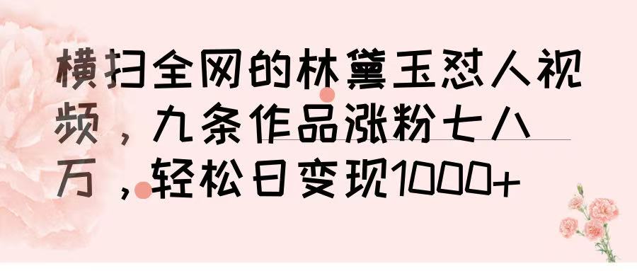 横扫全网的林黛玉怼人视频，九条作品涨粉七八万，轻松日变现 1000➕多客网创-网创项目资源站-副业项目-创业项目-搞钱项目多客网创