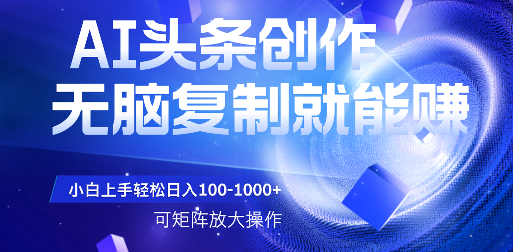 AI头条文章创作，无脑复制粘贴就能赚，小白轻松上手稳定日入100-1000+   可矩阵操作多客网创-网创项目资源站-副业项目-创业项目-搞钱项目多客网创