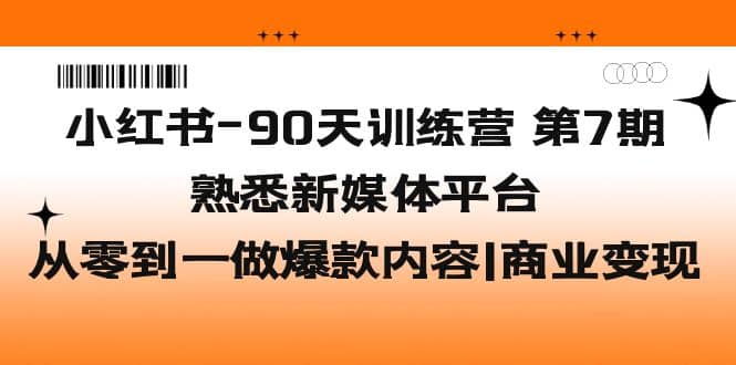 小红书-90天训练营-第7期，熟悉新媒体平台|从零到一做爆款内容|商业变现多客网创-网创项目资源站-副业项目-创业项目-搞钱项目多客网创