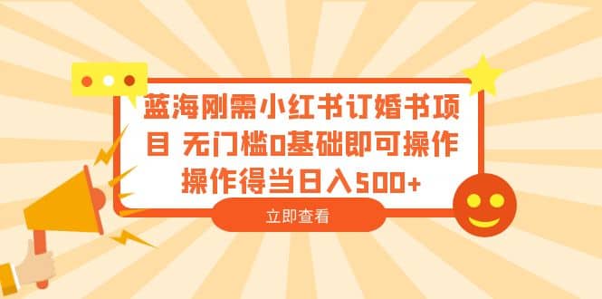 蓝海刚需小红书订婚书项目 无门槛0基础即可操作 操作得当日入500+多客网创-网创项目资源站-副业项目-创业项目-搞钱项目多客网创